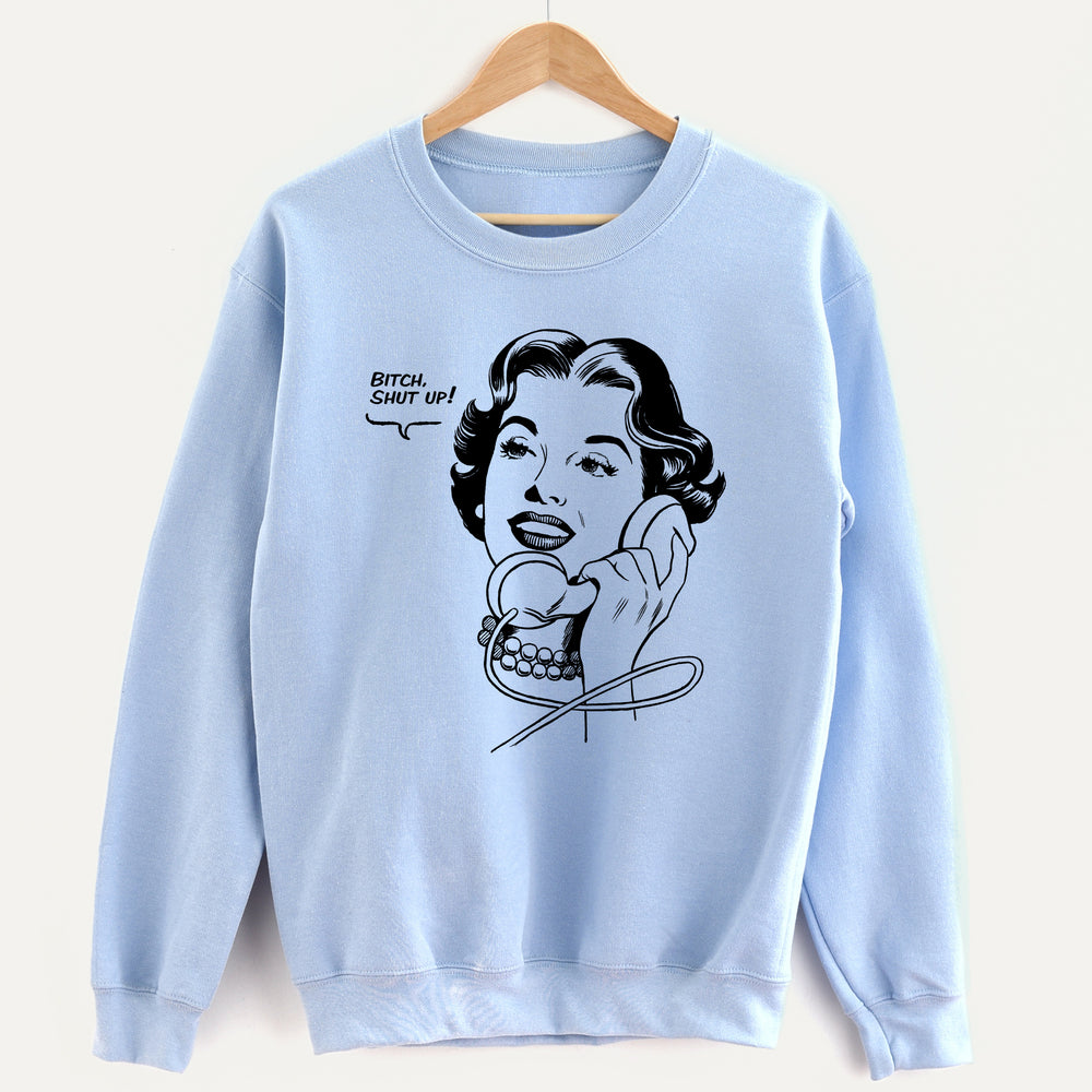 Bitch, Shut Up! Unisex Sweatshirt